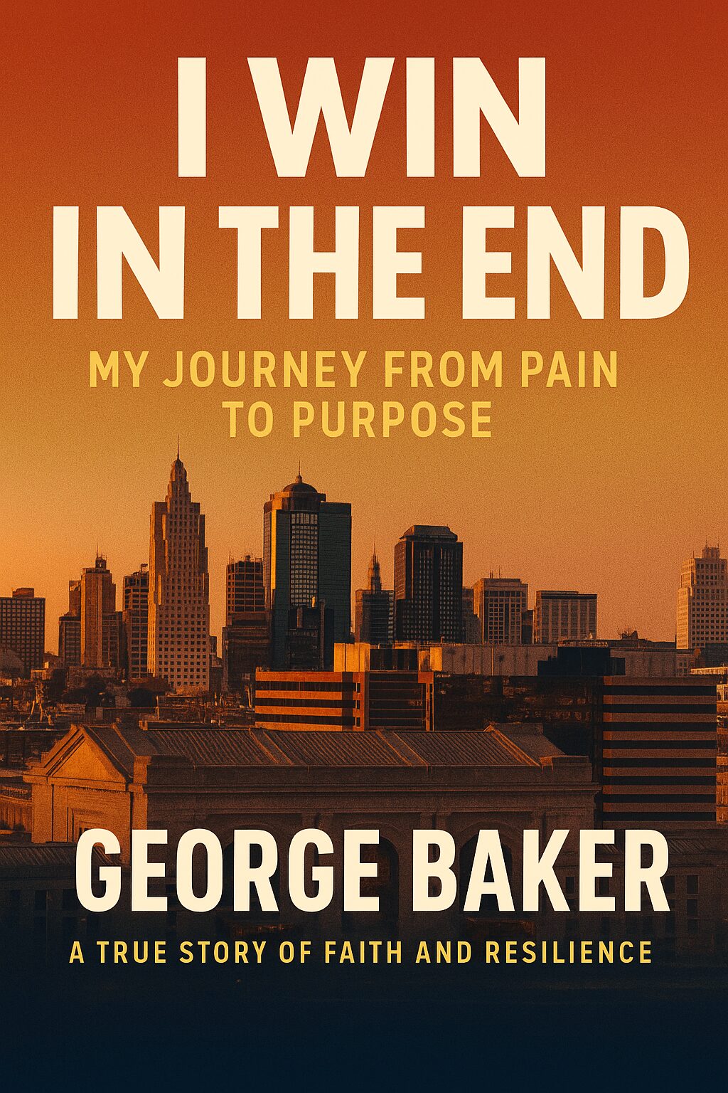 Book cover with city skyline at sunset, title 'I WIN IN THE END', author George Baker, subtitle about faith and resilience.