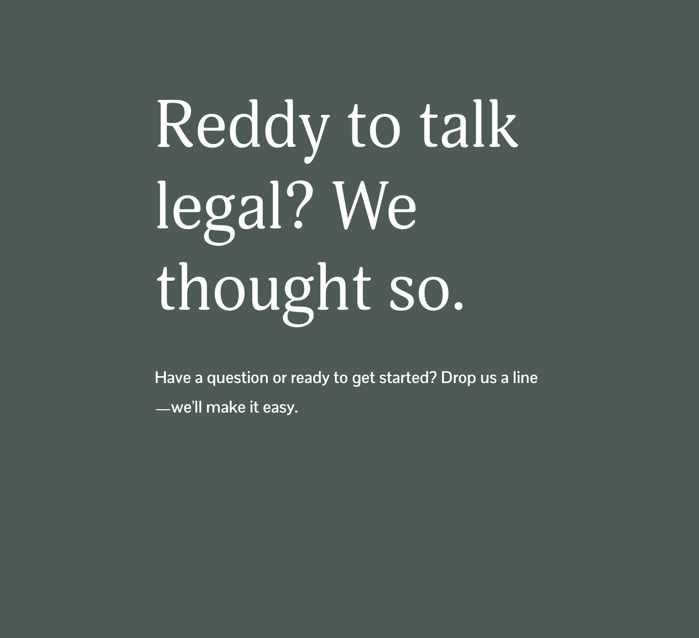 Text on a dark background reads, 'Reddy to talk legal? We thought so. Have a question or ready to get started? Drop us a line — we'll make it easy.'